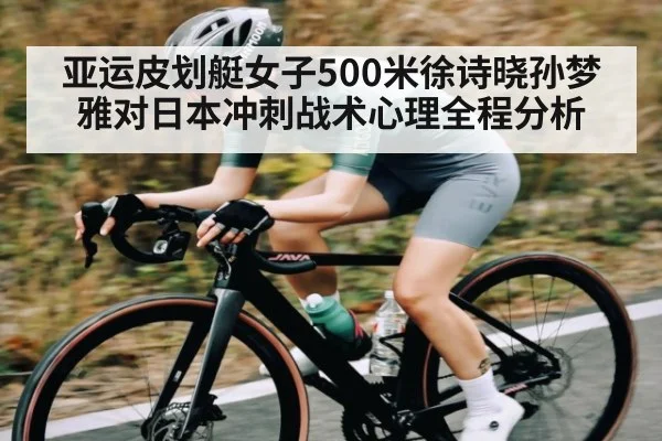 亚运皮划艇女子500米徐诗晓孙梦雅对日本冲刺战术心理全程分析 - Mango Sports