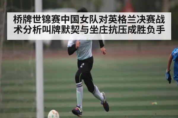桥牌世锦赛中国女队对英格兰决赛战术分析叫牌默契与坐庄抗压成胜负手 - Mango Sports
